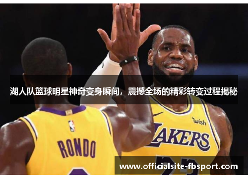 湖人队篮球明星神奇变身瞬间，震撼全场的精彩转变过程揭秘