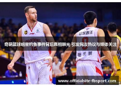 奇葩篮球明星钓鱼事件背后真相曝光 引发网友热议与媒体关注