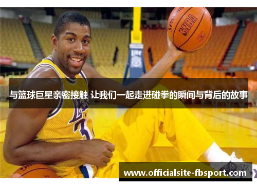 与篮球巨星亲密接触 让我们一起走进碰拳的瞬间与背后的故事