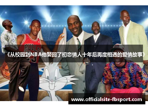 《从校园到NBA他娶回了初恋情人十年后再度相遇的爱情故事》