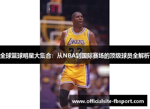 全球篮球明星大集合：从NBA到国际赛场的顶级球员全解析