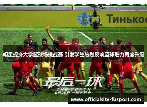 明星现身大学篮球场挑战赛 引发学生热烈反响篮球魅力再度升级