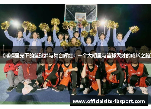 《璀璨星光下的篮球梦与舞台辉煌：一个大明星与篮球天才的成长之路》
