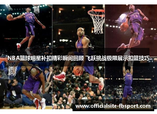 NBA篮球明星补扣精彩瞬间回顾 飞跃挑战极限展示扣篮技巧