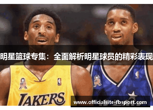 明星篮球专集：全面解析明星球员的精彩表现