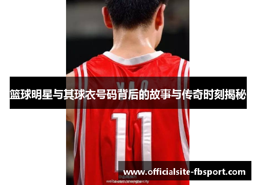 篮球明星与其球衣号码背后的故事与传奇时刻揭秘