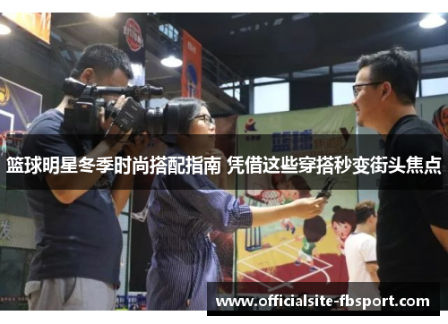 篮球明星冬季时尚搭配指南 凭借这些穿搭秒变街头焦点