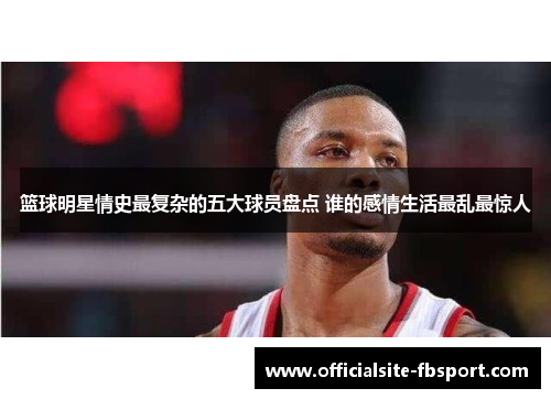 篮球明星情史最复杂的五大球员盘点 谁的感情生活最乱最惊人