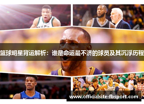 篮球明星背运解析：谁是命运最不济的球员及其沉浮历程