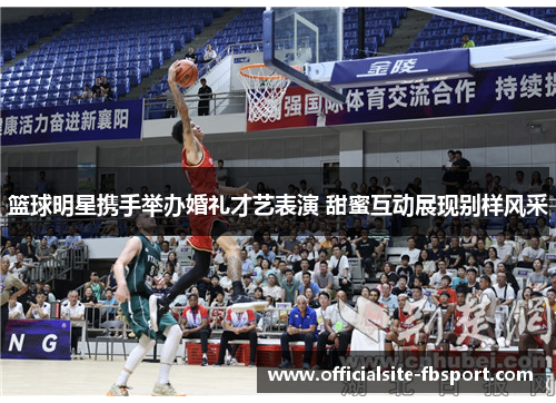 篮球明星携手举办婚礼才艺表演 甜蜜互动展现别样风采