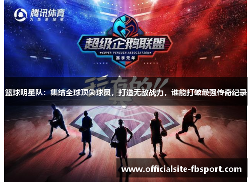 篮球明星队：集结全球顶尖球员，打造无敌战力，谁能打破最强传奇纪录