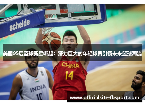 美国95后篮球新星崛起：潜力巨大的年轻球员引领未来篮球潮流