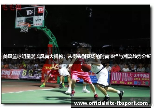 美国篮球明星潮流风尚大揭秘：从街头到赛场的时尚演绎与潮流趋势分析