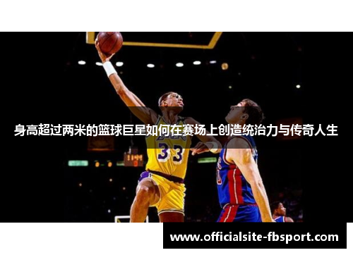 身高超过两米的篮球巨星如何在赛场上创造统治力与传奇人生