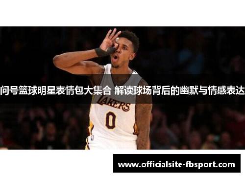 问号篮球明星表情包大集合 解读球场背后的幽默与情感表达