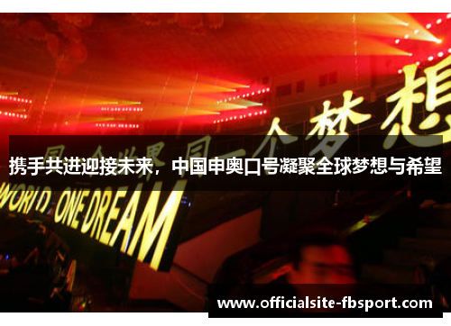 携手共进迎接未来，中国申奥口号凝聚全球梦想与希望