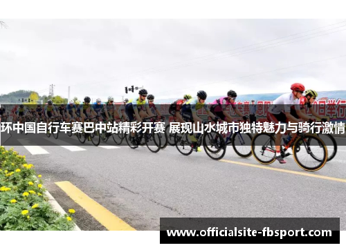 环中国自行车赛巴中站精彩开赛 展现山水城市独特魅力与骑行激情