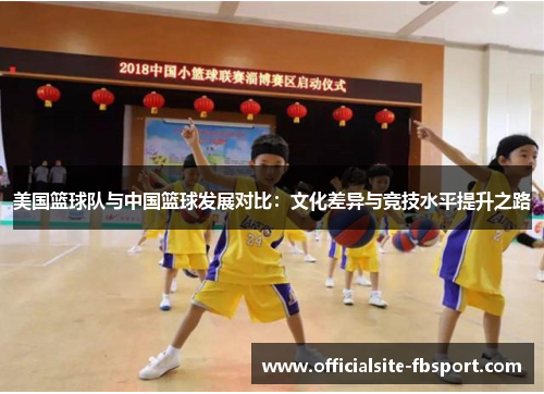 美国篮球队与中国篮球发展对比：文化差异与竞技水平提升之路