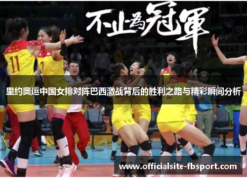 里约奥运中国女排对阵巴西激战背后的胜利之路与精彩瞬间分析