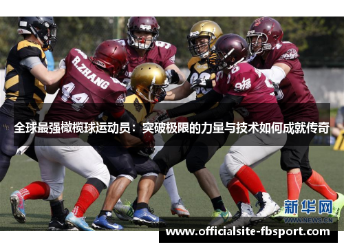 全球最强橄榄球运动员：突破极限的力量与技术如何成就传奇