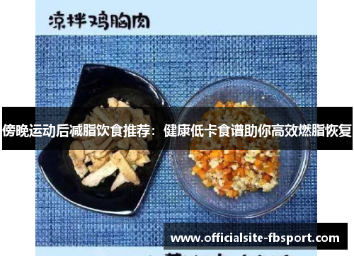 傍晚运动后减脂饮食推荐：健康低卡食谱助你高效燃脂恢复