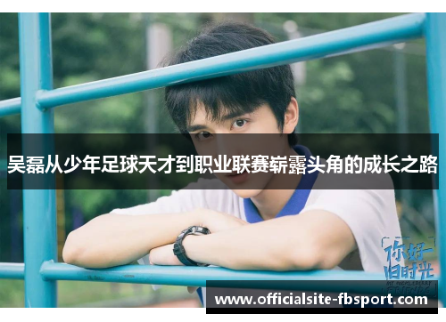 吴磊从少年足球天才到职业联赛崭露头角的成长之路