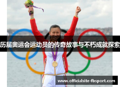 历届奥运会运动员的传奇故事与不朽成就探索