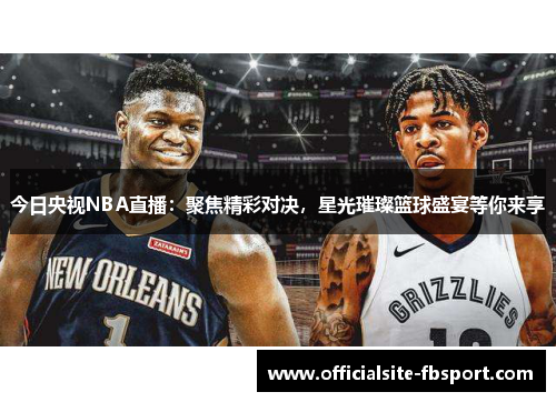 今日央视NBA直播：聚焦精彩对决，星光璀璨篮球盛宴等你来享