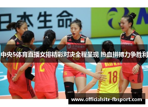 中央5体育直播女排精彩对决全程呈现 热血拼搏力争胜利