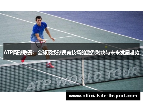 ATP网球联赛：全球顶级球员竞技场的激烈对决与未来发展趋势