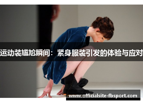 运动装尴尬瞬间：紧身服装引发的体验与应对