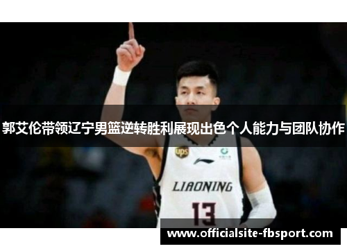 郭艾伦带领辽宁男篮逆转胜利展现出色个人能力与团队协作